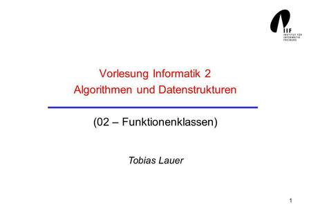 Vorlesung Informatik 2 Algorithmen und Datenstrukturen (02 – Funktionenklassen) Tobias Lauer.