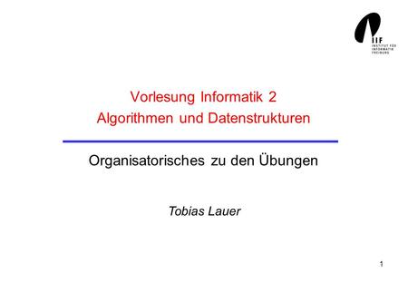 1 Vorlesung Informatik 2 Algorithmen und Datenstrukturen Organisatorisches zu den Übungen Tobias Lauer.