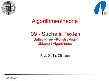 WS 2006-07 Prof. Dr. Th. Ottmann Algorithmentheorie 09 - Suche in Texten Suffix –Tree –Konstruktion Ukkonen Algorithmus.