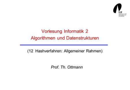 Vorlesung Informatik 2 Algorithmen und Datenstrukturen (12 Hashverfahren: Allgemeiner Rahmen) Prof. Th. Ottmann.