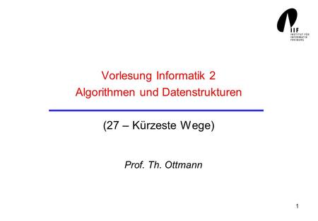 Vorlesung Informatik 2 Algorithmen und Datenstrukturen (27 – Kürzeste Wege) Prof. Th. Ottmann.
