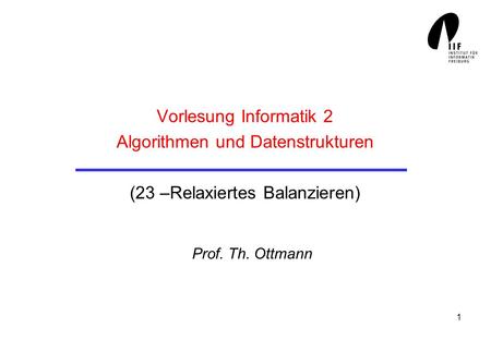 1 Vorlesung Informatik 2 Algorithmen und Datenstrukturen (23 –Relaxiertes Balanzieren) Prof. Th. Ottmann.
