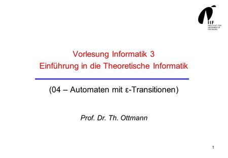 Vorlesung Informatik 3 Einführung in die Theoretische Informatik (04 – Automaten mit ε-Transitionen) Prof. Dr. Th. Ottmann.