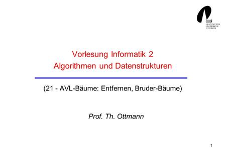 Vorlesung Informatik 2 Algorithmen und Datenstrukturen (21 - AVL-Bäume: Entfernen, Bruder-Bäume) Prof. Th. Ottmann.
