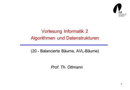 Vorlesung Informatik 2 Algorithmen und Datenstrukturen (20 - Balancierte Bäume, AVL-Bäume) Prof. Th. Ottmann.