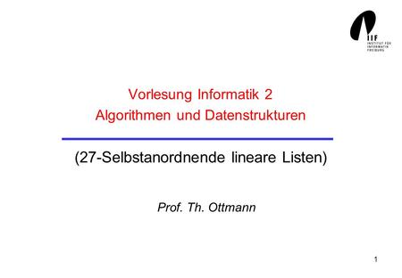 Vorlesung Informatik 2 Algorithmen und Datenstrukturen (27-Selbstanordnende lineare Listen) Prof. Th. Ottmann.