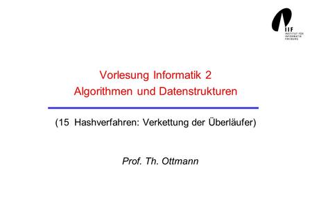 Vorlesung Informatik 2 Algorithmen und Datenstrukturen (15 Hashverfahren: Verkettung der Überläufer) Prof. Th. Ottmann.