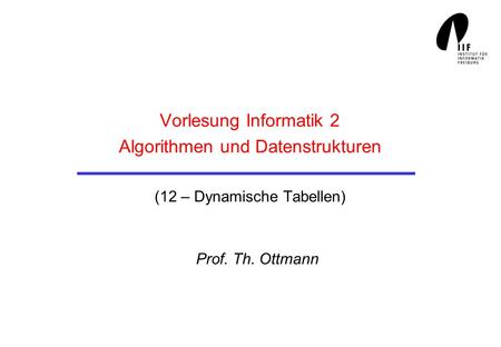 Vorlesung Informatik 2 Algorithmen und Datenstrukturen (12 – Dynamische Tabellen) Prof. Th. Ottmann.