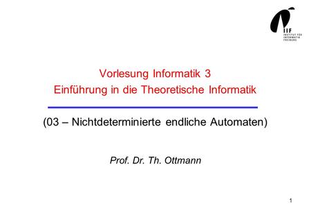 Vorlesung Informatik 3 Einführung in die Theoretische Informatik (03 – Nichtdeterminierte endliche Automaten) Prof. Dr. Th. Ottmann.