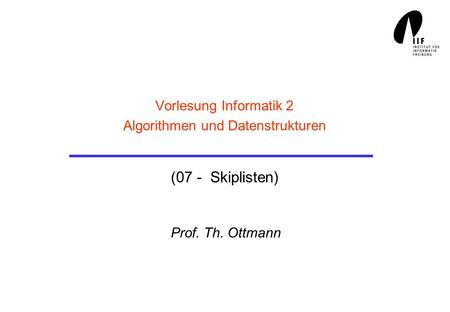 Vorlesung Informatik 2 Algorithmen und Datenstrukturen (07 - Skiplisten) Prof. Th. Ottmann.