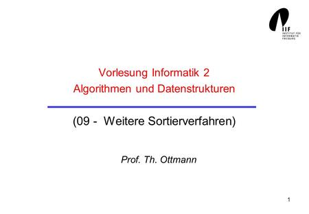 Vorlesung Informatik 2 Algorithmen und Datenstrukturen (09 - Weitere Sortierverfahren) Prof. Th. Ottmann.