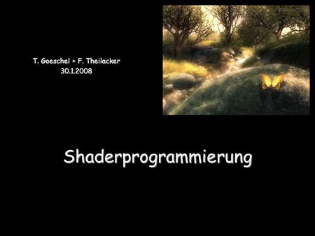 Shaderprogrammierung T. Goeschel + F. Theilacker 30.1.2008.