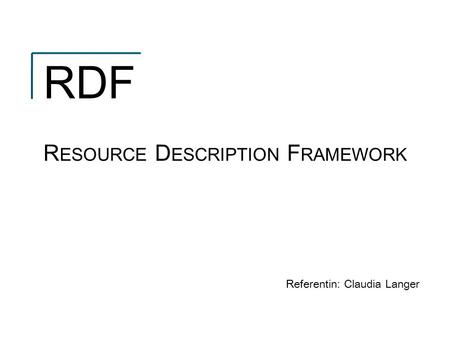RDF R ESOURCE D ESCRIPTION F RAMEWORK Referentin: Claudia Langer.