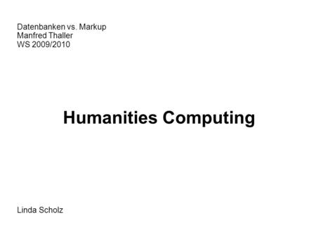 Datenbanken vs. Markup Manfred Thaller WS 2009/2010 Humanities Computing Linda Scholz.
