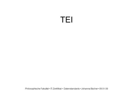 TEI Philosophische Fakultät IT-Zertifikat Datenstandards Johanna Bächer 09.01.09.