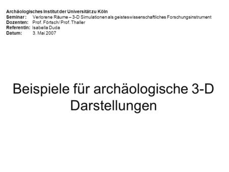 Archäologisches Institut der Universität zu Köln Seminar : Verlorene Räume – 3-D Simulationen als geisteswissenschaftliches Forschungsinstrument Dozenten: