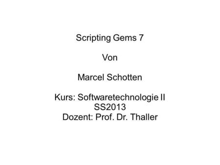Scripting Gems 7 Von Marcel Schotten Kurs: Softwaretechnologie II SS2013 Dozent: Prof. Dr. Thaller.