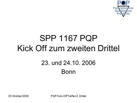23.Oktober 2006PQP Kick-Off Treffen 2. Drittel SPP 1167 PQP Kick Off zum zweiten Drittel 23. und 24.10. 2006 Bonn.