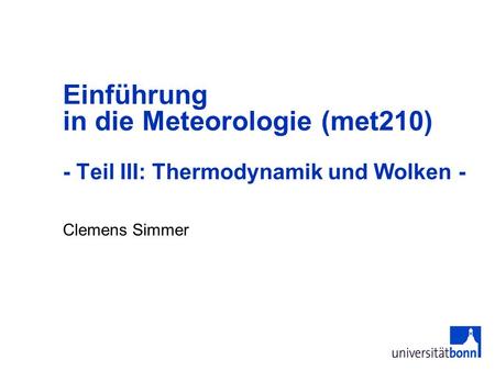 Einführung in die Meteorologie (met210) - Teil III: Thermodynamik und Wolken - Clemens Simmer.