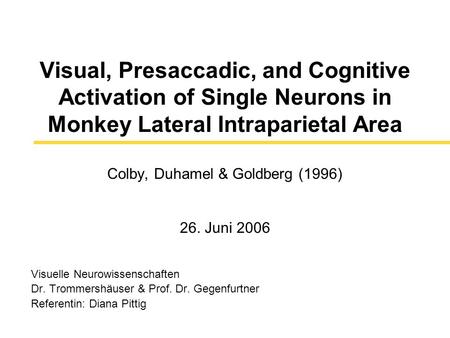 Visual, Presaccadic, and Cognitive Activation of Single Neurons in Monkey Lateral Intraparietal Area Colby, Duhamel & Goldberg (1996) 26. Juni 2006 Visuelle.