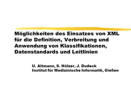 Möglichkeiten des Einsatzes von XML für die Definition, Verbreitung und Anwendung von Klassifikationen, Datenstandards und Leitlinien U. Altmann, S. Hölzer,