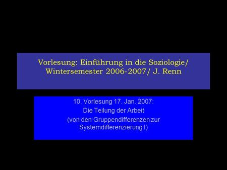 Vorlesung: Einführung in die Soziologie/ Wintersemester 2006-2007/ J. Renn 10. Vorlesung 17. Jan. 2007: Die Teilung der Arbeit (von den Gruppendifferenzen.