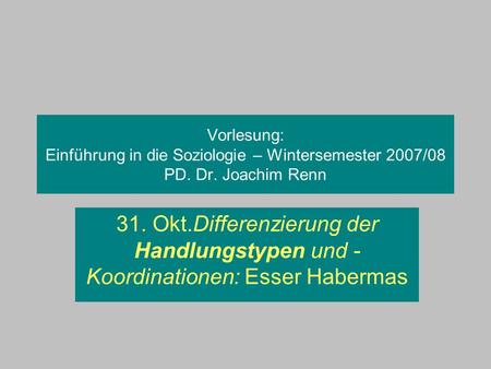 Vorlesung: Einführung in die Soziologie – Wintersemester 2007/08 PD. Dr. Joachim Renn 31. Okt.Differenzierung der Handlungstypen und -Koordinationen: