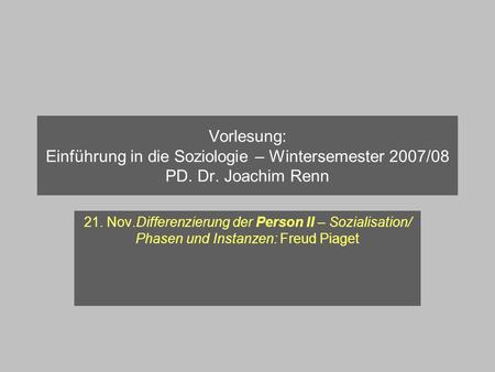 Vorlesung: Einführung in die Soziologie – Wintersemester 2007/08 PD. Dr. Joachim Renn 21. Nov.Differenzierung der Person II – Sozialisation/ Phasen und.