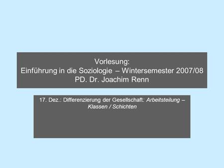Vorlesung: Einführung in die Soziologie – Wintersemester 2007/08 PD. Dr. Joachim Renn 17. Dez.: Differenzierung der Gesellschaft: Arbeitsteilung – Klassen.