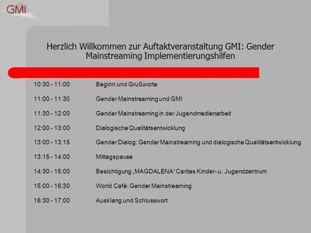 Herzlich Willkommen zur Auftaktveranstaltung GMI: Gender Mainstreaming Implementierungshilfen 10:30 - 11:00Beginn und Grußworte 11:00 - 11:30Gender Mainstreaming.