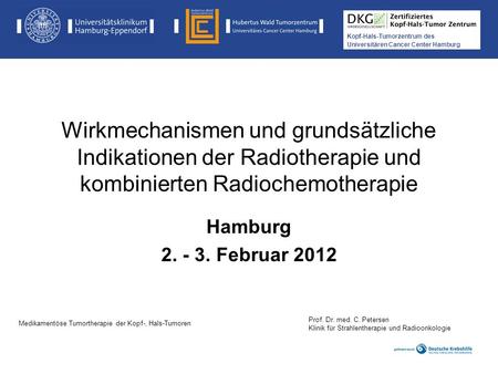 Wirkmechanismen und grundsätzliche Indikationen der Radiotherapie und kombinierten Radiochemotherapie Hamburg 2. - 3. Februar 2012 Prof. Dr. med. C. Petersen.