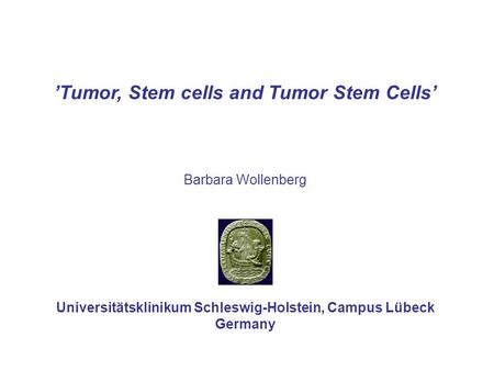 Tumor, Stem cells and Tumor Stem Cells Barbara Wollenberg Universitätsklinikum Schleswig-Holstein, Campus Lübeck Germany.