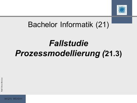 Inf (21) WS10/11 Ralf-Oliver Mevius Bachelor Informatik (21) Fallstudie Prozessmodellierung ( 21.3)