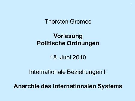 1 1 Thorsten Gromes Vorlesung Politische Ordnungen 18. Juni 2010 Internationale Beziehungen I: Anarchie des internationalen Systems.
