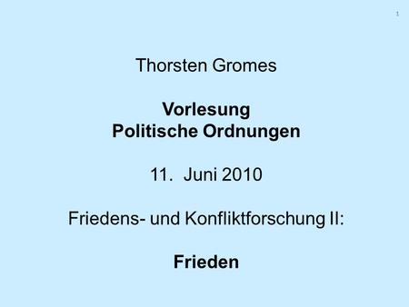 1 1 Thorsten Gromes Vorlesung Politische Ordnungen 11. Juni 2010 Friedens- und Konfliktforschung II: Frieden.