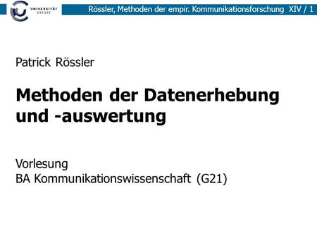 Rössler, Methoden der empir. Kommunikationsforschung XIV / 1 Patrick Rössler Methoden der Datenerhebung und -auswertung Vorlesung BA Kommunikationswissenschaft.