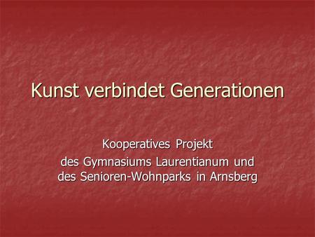 Kunst verbindet Generationen Kooperatives Projekt des Gymnasiums Laurentianum und des Senioren-Wohnparks in Arnsberg.