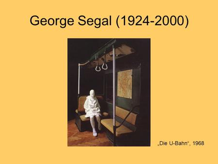 George Segal (1924-2000) „Die U-Bahn“, 1968.