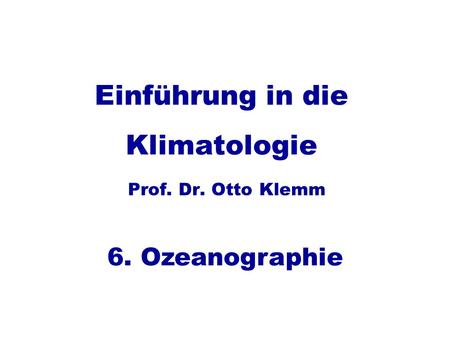 Einführung in die Klimatologie Prof. Dr. Otto Klemm 6. Ozeanographie.