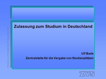 © Informations- und Pressestelle der ZVS, Stand: Oktober 2007 Zulassung zum Studium in Deutschland Ulf Bade Zentralstelle für die Vergabe von Studienplätzen.