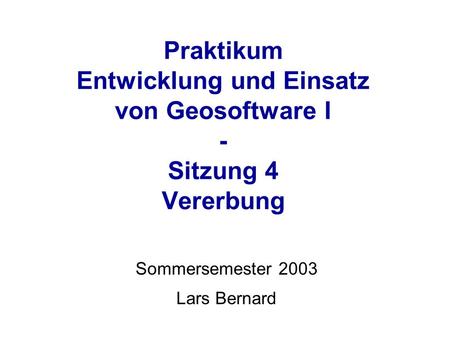 Praktikum Entwicklung und Einsatz von Geosoftware I - Sitzung 4 Vererbung Sommersemester 2003 Lars Bernard.
