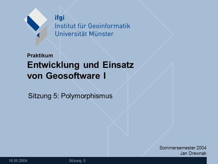 Sommersemester 2004 Jan Drewnak Entwicklung und Einsatz von Geosoftware I Praktikum 18.05.2004 Sitzung 5 Sitzung 5: Polymorphismus.