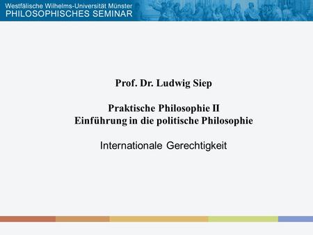 Prof. Dr. Ludwig Siep Praktische Philosophie II Einführung in die politische Philosophie Internationale Gerechtigkeit.