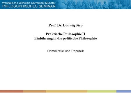 Prof. Dr. Ludwig Siep Praktische Philosophie II Einführung in die politische Philosophie Demokratie und Republik.