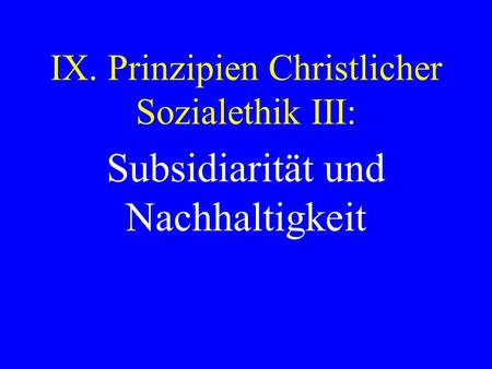 IX. Prinzipien Christlicher Sozialethik III: