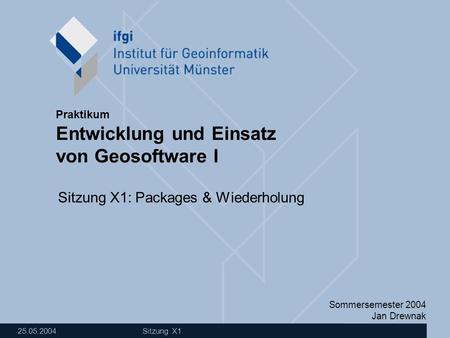 Sommersemester 2004 Jan Drewnak Entwicklung und Einsatz von Geosoftware I Praktikum 25.05.2004 Sitzung X1 Sitzung X1: Packages & Wiederholung.