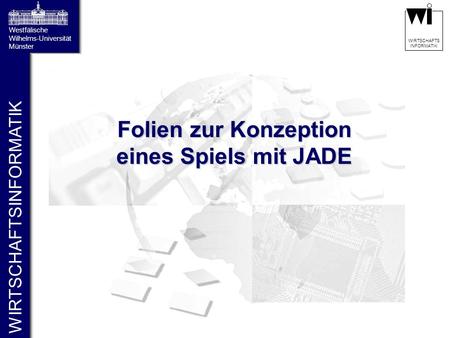 WIRTSCHAFTSINFORMATIK Westfälische Wilhelms-Universität Münster WIRTSCHAFTS INFORMATIK Folien zur Konzeption eines Spiels mit JADE.