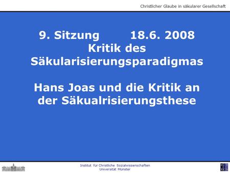 Institut für Christliche Sozialwissenschaften Universität Münster Christlicher Glaube in säkularer Gesellschaft 9. Sitzung 18.6. 2008 Kritik des Säkularisierungsparadigmas.