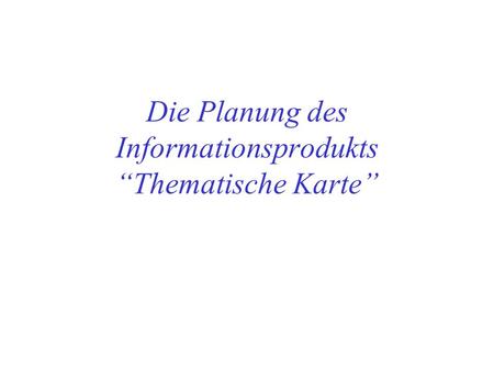 Die Planung des Informationsprodukts “Thematische Karte”