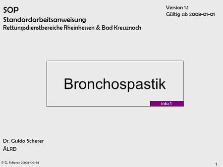 SOP Standardarbeitsanweisung Rettungsdienstbereiche Rheinhessen & Bad Kreuznach Version 1.1 Gültig ab 2008-01-01 Bronchospastik Info 1 Dr. Guido Scherer.